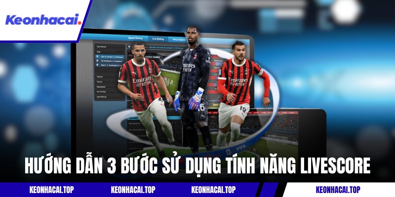 Hướng dẫn 3 bước truy cập và sử dụng tính năng livescore